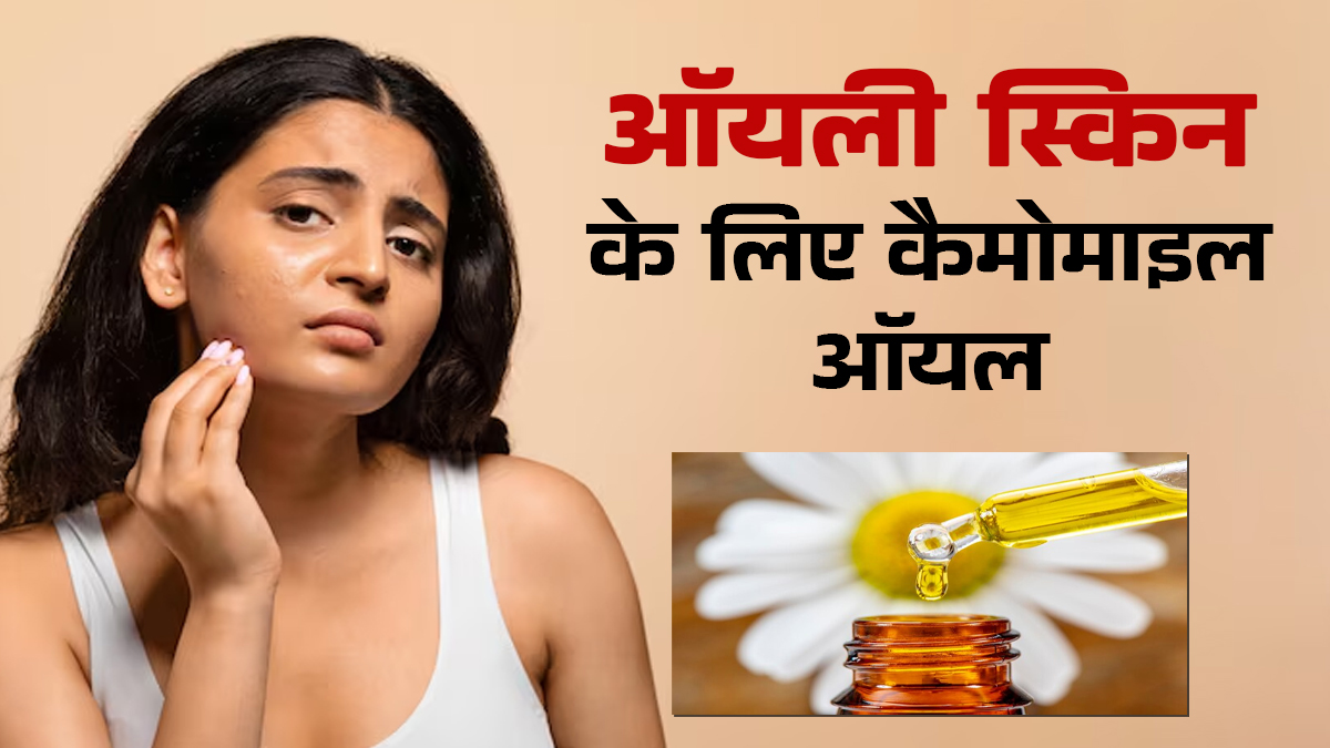 ऑयली स्किन के लिए कैमोमाइल तेल का उपयोग कैसे करें? खुद एक्सपर्ट से जानें