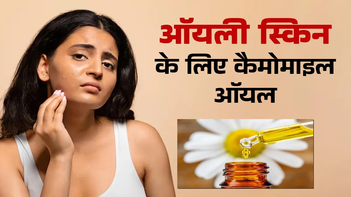 ऑयली स्किन के लिए कैमोमाइल तेल का उपयोग कैसे करें? खुद एक्सपर्ट से जानें