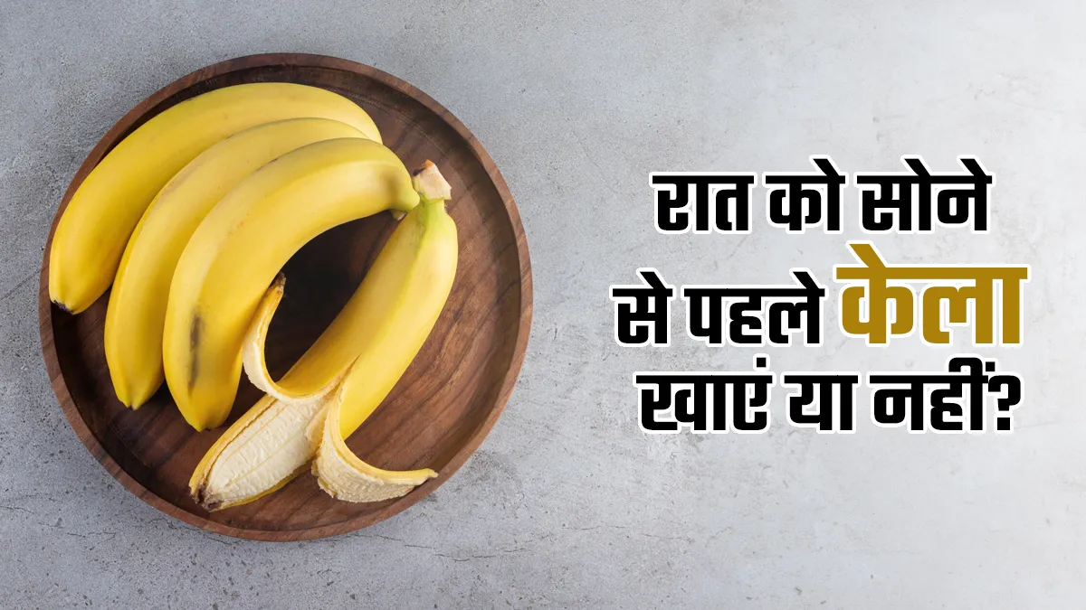 रात में सोने से पहले केला खाना चाहिए या नहीं? एक्सपर्ट से जानें इसे खाने के बाद किन चीजों से करें परहेज