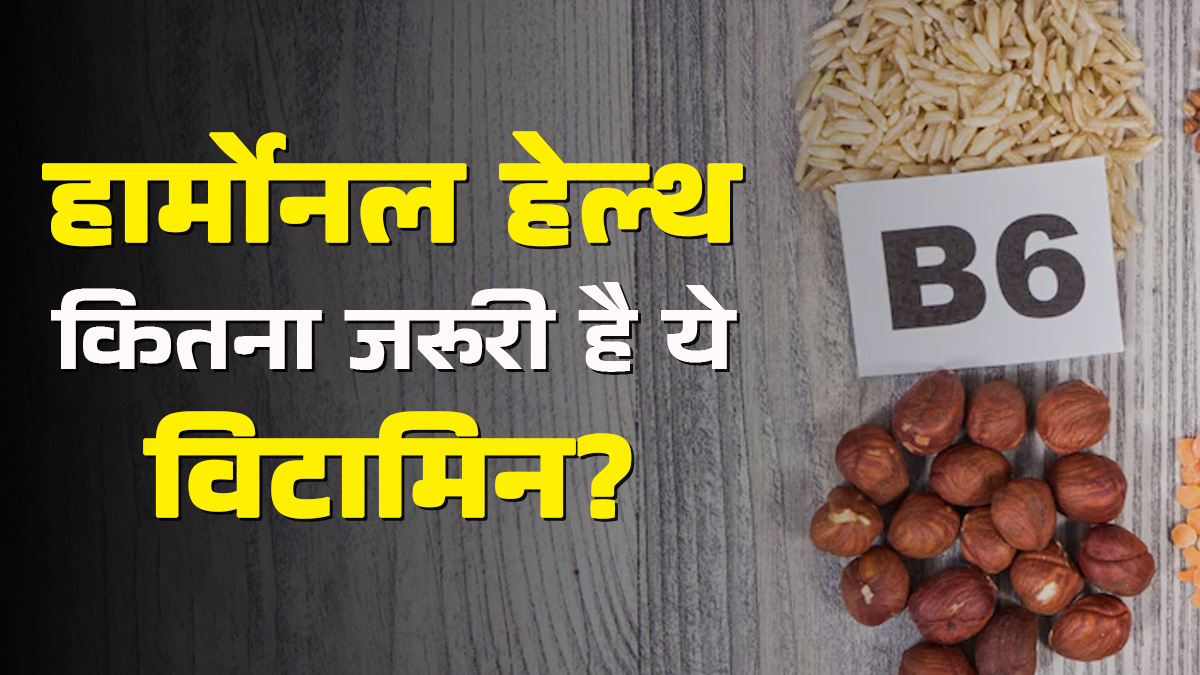 विटामिन बी6 हार्मोनल हेल्थ के लिए क्यों जरूरी है? डॉक्टर से जानें