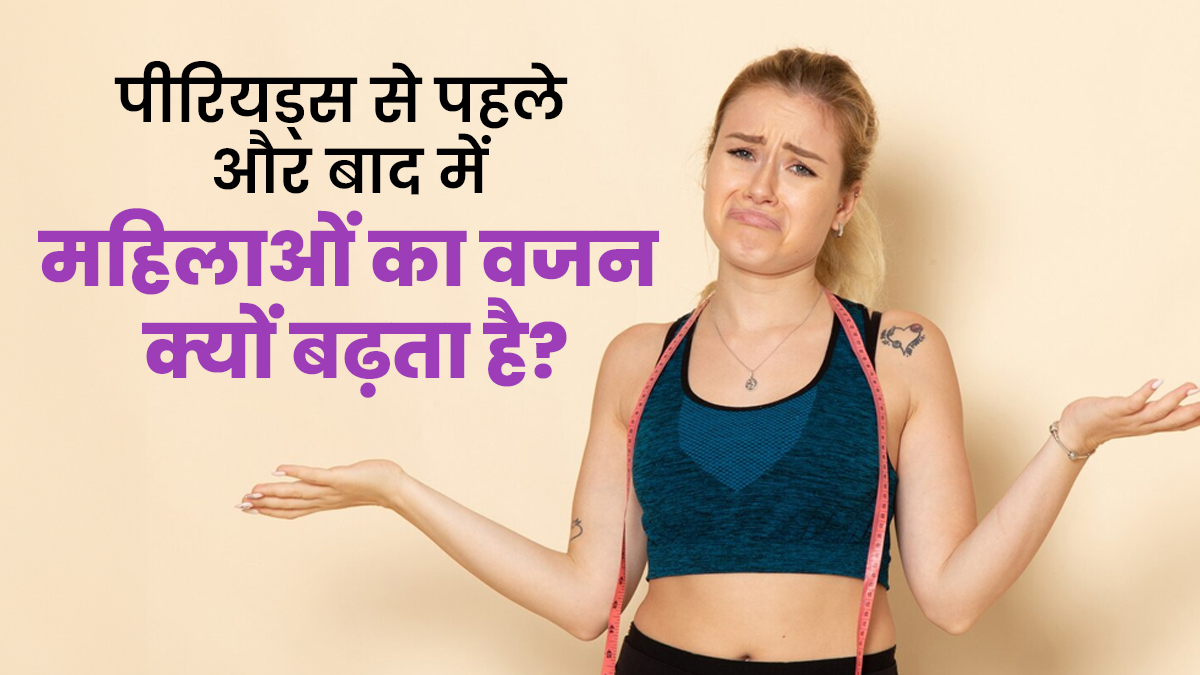 पीरियड्स से पहले और बाद में महिलाओं का वजन क्यों बढ़ता है? जानें क्या है कनेक्शन