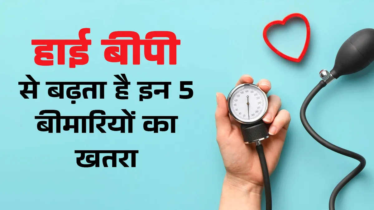 हाई बीपी में रहें एलर्ट, इन 5 बीमारियों का बढ़ जाता है रिस्क