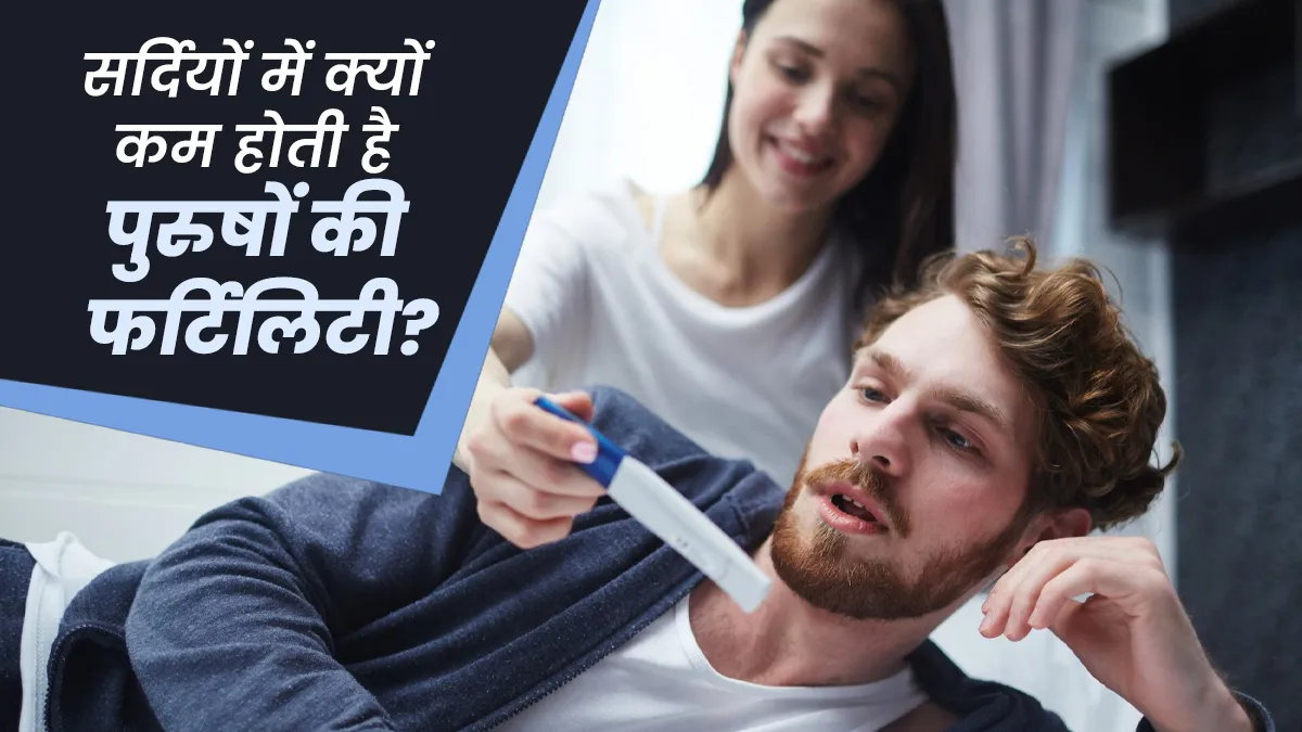 सर्दियों में क्यों घटती है पुरुषों की फर्टिलिटी? डॉक्टर से जानें इसके कारण