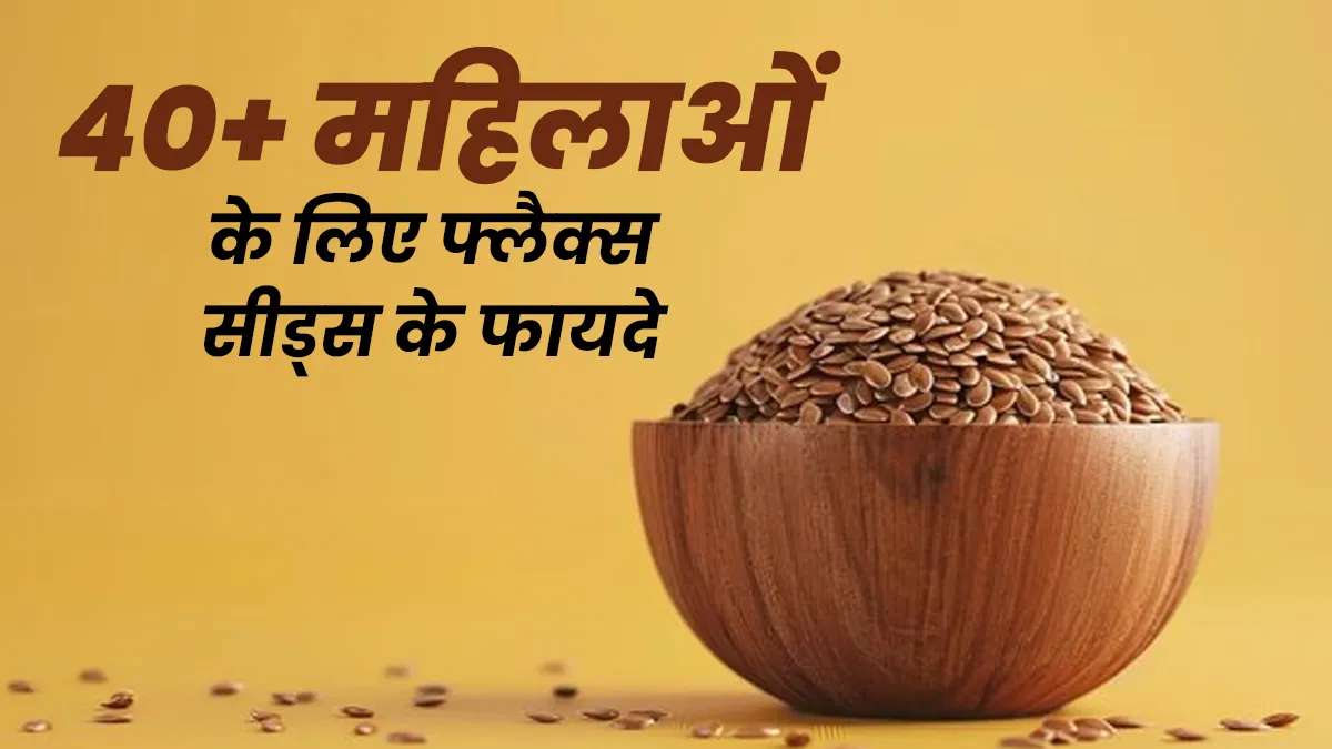 40+ महिलाओं के लिए सुपरफूड है फ्लैक्स सीड्स, एक्‍सपर्ट ने बताए 5 फायदे