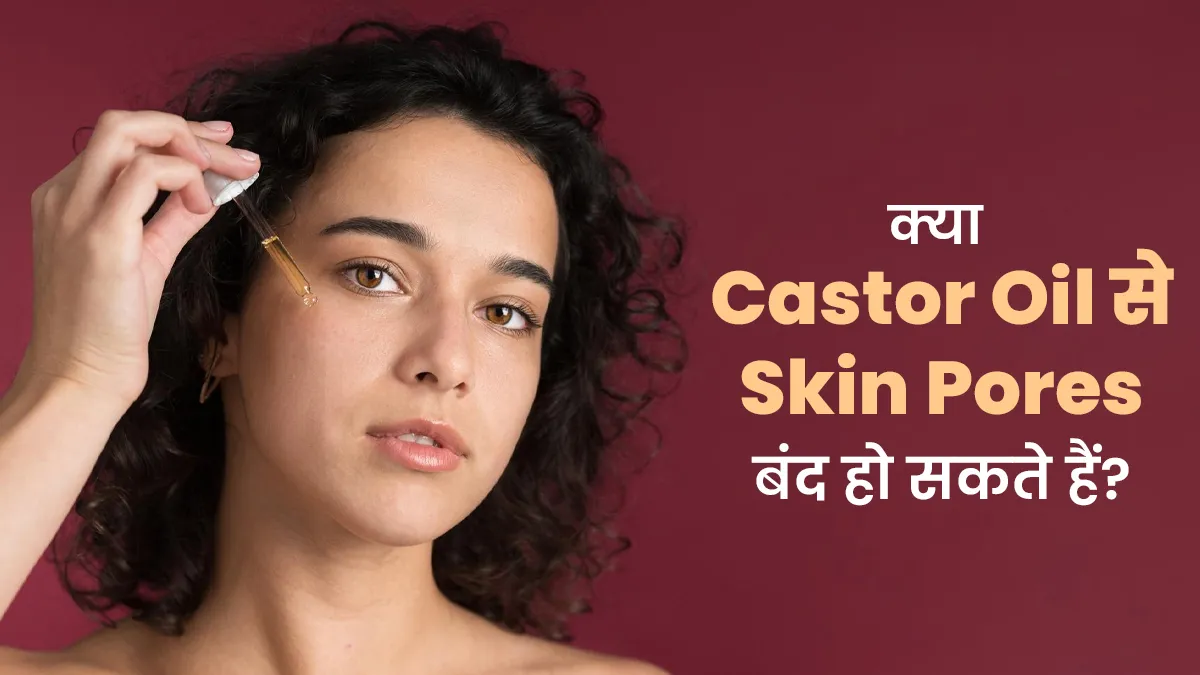क्या अरंडी के तेल के इस्तेमाल से त्वचा के रोमछिद्र बंद हो सकते हैं? एक्सपर्ट से जानें सच्चाई