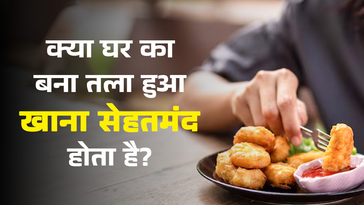 क्या घर का बना तला हुआ खाना सेहतमंद होता है? एक्सपर्ट से जानें