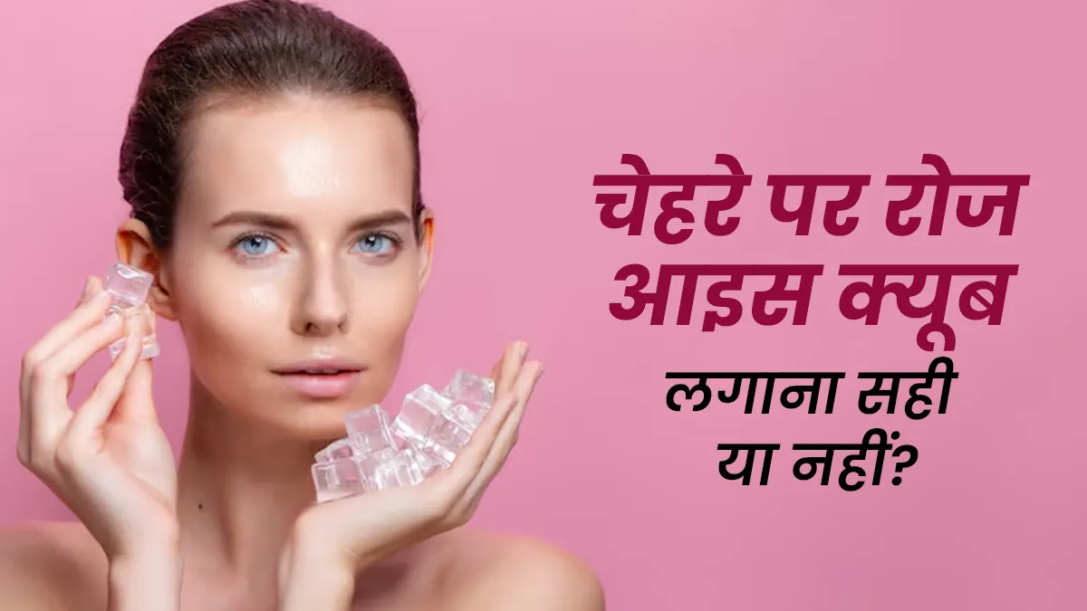रोजाना चेहरे पर आइस क्यूब रगड़ना सही है या नहीं? डर्मेटोलॉजिस्ट से जानें