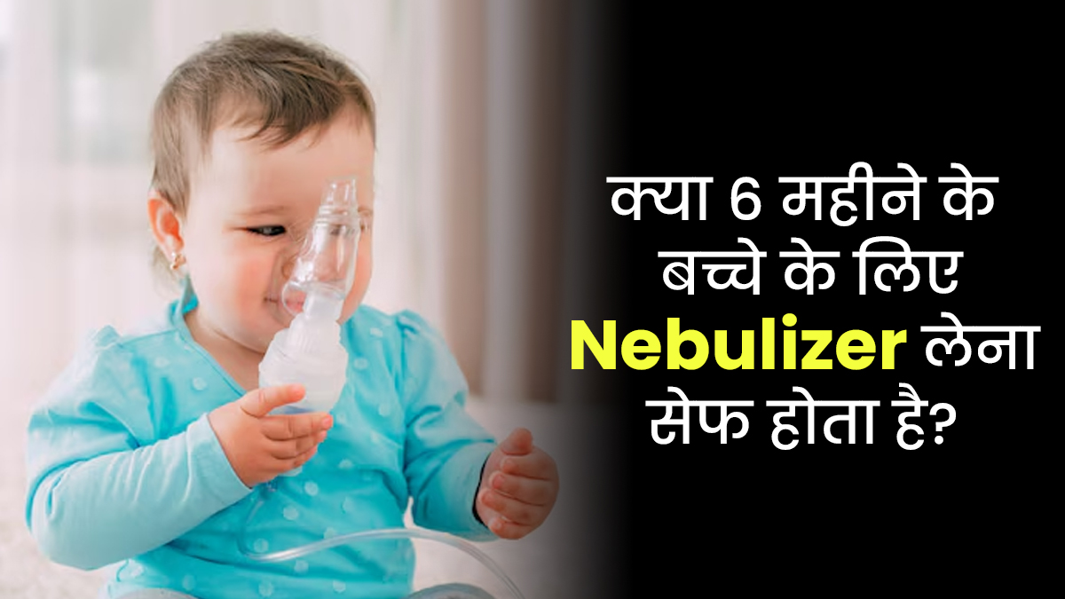 क्या 6 महीने के बच्चे के लिए Nebulizer लेना सेफ होता है? डॉक्टर से जानें