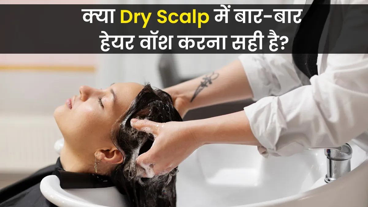 क्या वाकई ड्राई स्कैल्प में बार-बार हेयर वाश करना नुकसानदायक होता है? डॉक्टर से जानें सच्चाई