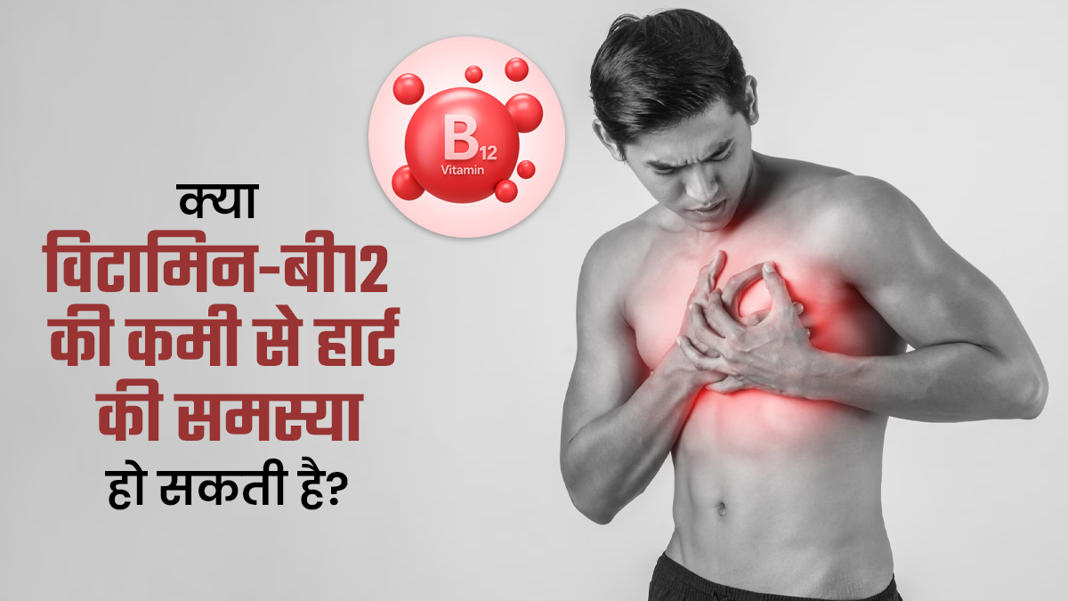 क्या विटामिन बी12 की कमी से हृदय संबंधी समस्याएं होती हैं? डॉक्टर से जानें