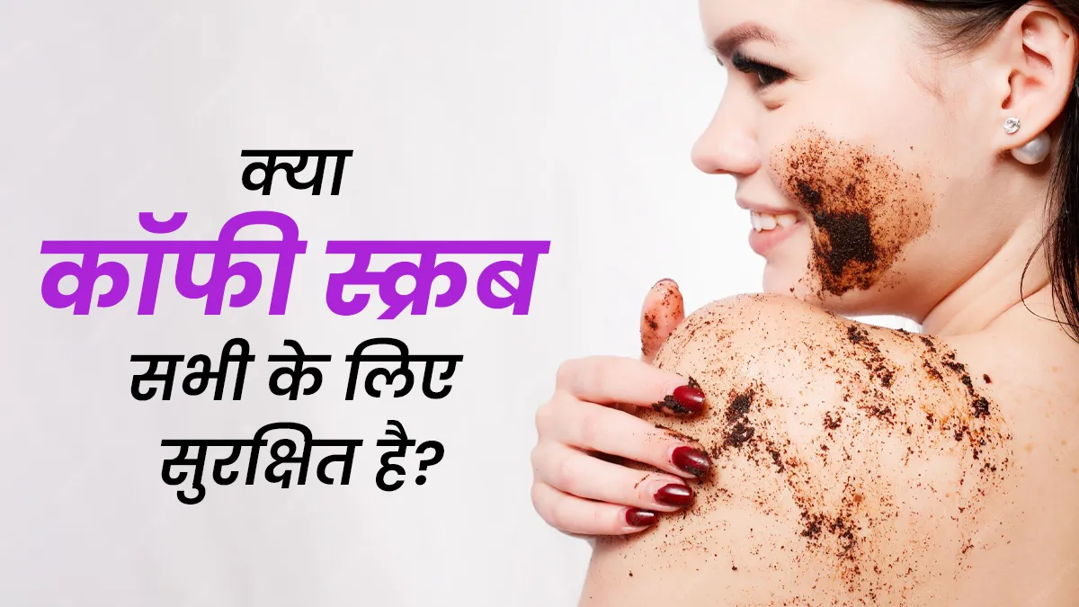 क्या कॉफी स्क्रब हर स्किन टाइप के लिए सही है? जानें फायदे और नुकसान