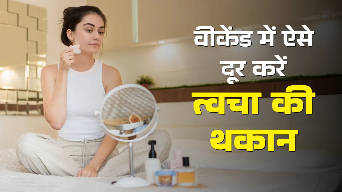 वीकेंड पर दूर करें त्‍वचा की थकान, अपनाएं ये आसान स्‍क‍िन केयर रूटीन