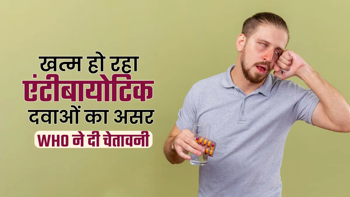 WHO की चेतावनी: आम एंटीबायोटिक्स पर दुनियाभर में बढ़ रहा रेसिस्टेंस, बढ़ सकता है इंफेक्शन का खतरा