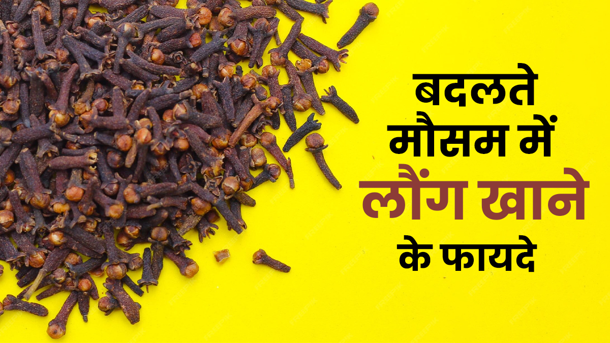 बदलते मौसम में लौंग करती है इन 5 बीमार‍ियों से बचाव, जानें कब और कैसे खाएं?