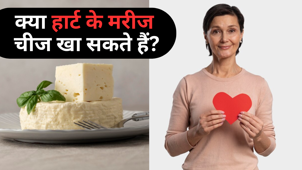 क्या हार्ट के मरीज चीज खा सकते हैं? एक्सपर्ट से जानें सच्चाई
