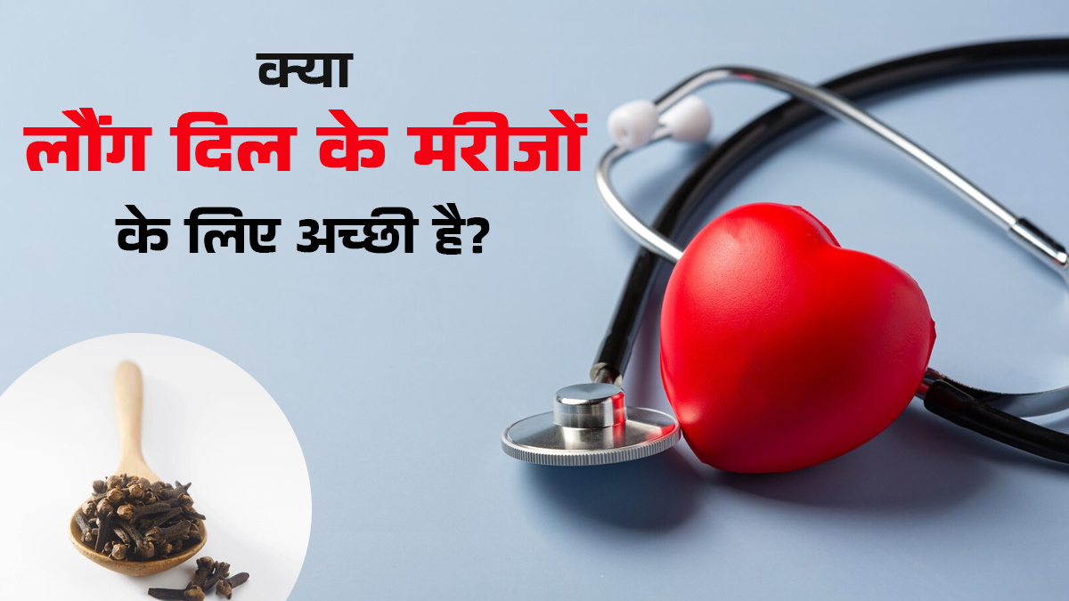 क्या लौंग दिल के मरीजों के लिए अच्छी है? डॉक्टर से जानें