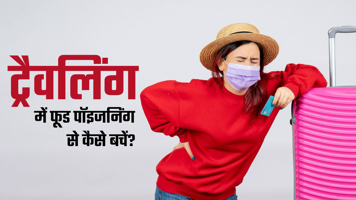 सफर के दौरान फूड पॉइजनिंग की समस्या से बचने के लिए अपनाएं ये 7 उपाय