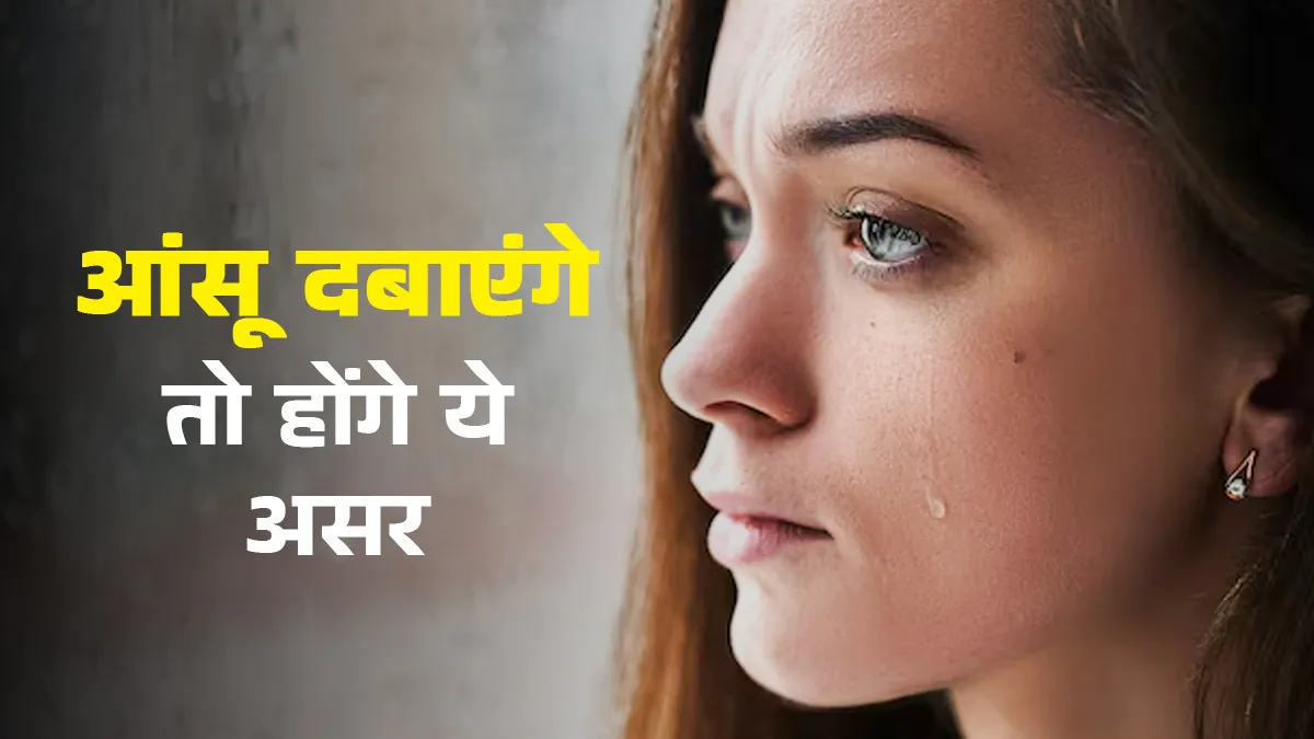 आंसुओं को दबाने से क्या होता है? आयुर्वेदाचार्य से जानें शरीर पर इसका असर