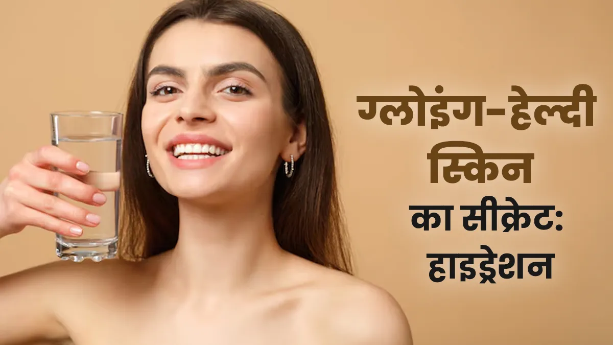 ग्लोइंग-हेल्दी स्किन का सीक्रेट है हाइड्रेशन, एक्सपर्ट से जानें क्यों है यह त्वचा के लिए जरूरी?