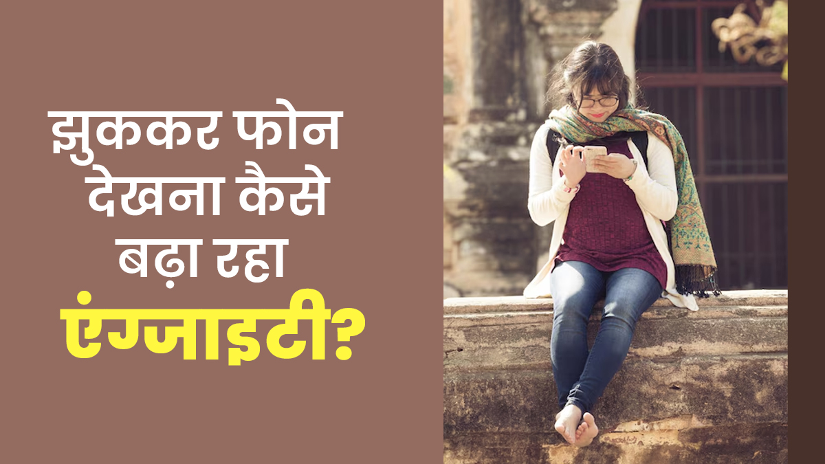 झुककर फोन देखने की आदत कैसे एंग्जाइटी बढ़ा रही है? जानें डॉक्टर से

