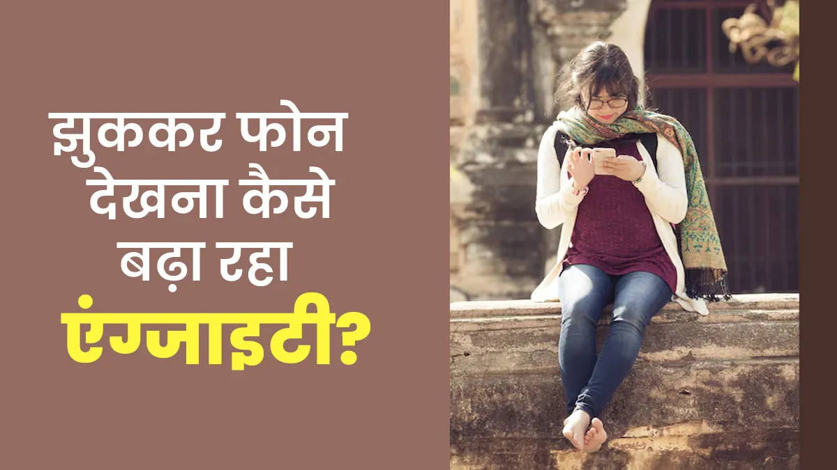 झुककर फोन देखने की आदत कैसे एंग्जाइटी बढ़ा रही हैं? जानें डॉक्टर से