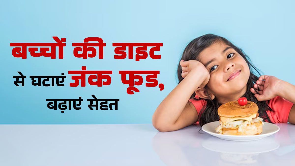 बच्‍चों की डाइट से घटाएंगे जंक फूड, तो बढ़ेगी सेहत और म‍िलेंगे ये 5 फायदे