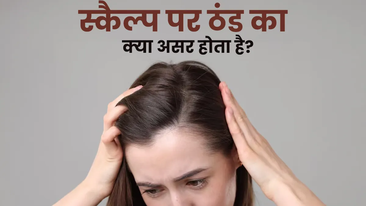 स्‍कैल्‍प पर ठंडे मौसम का क्‍या असर होता है? एक्‍सपर्ट से जानें