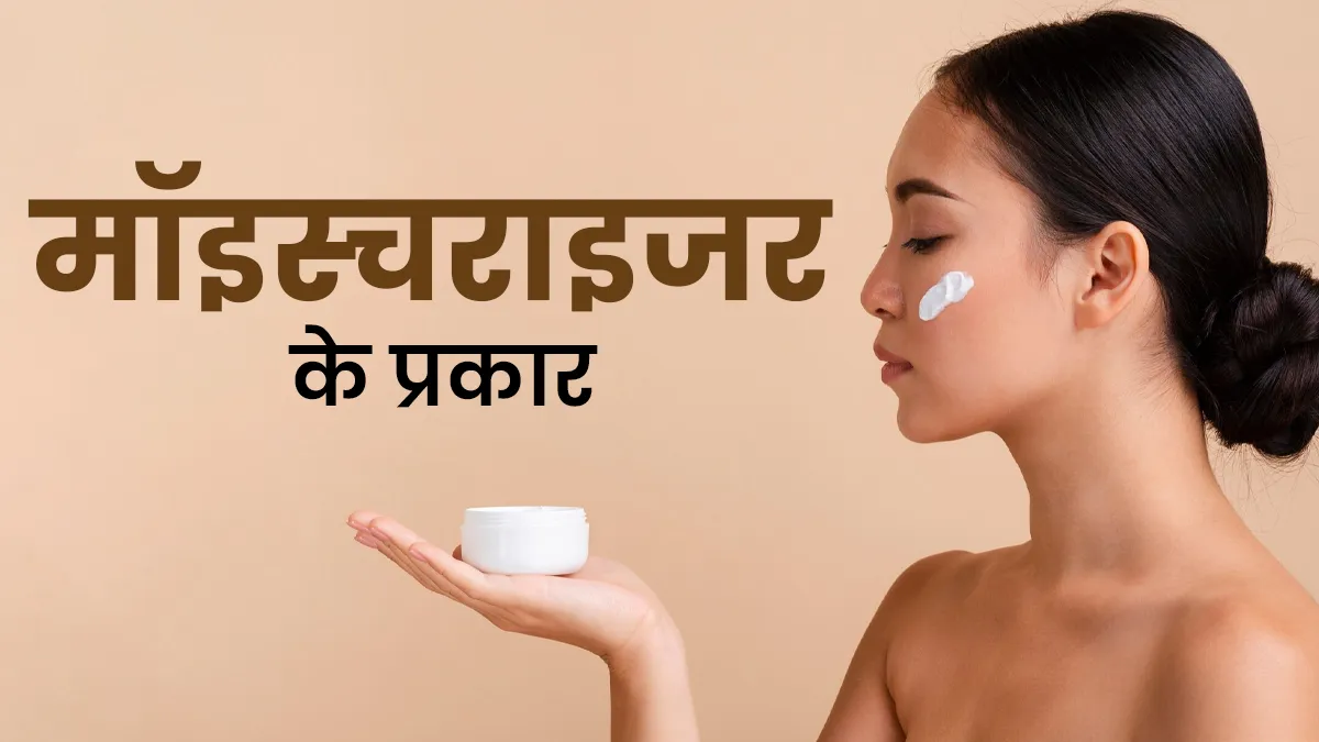 कितने प्रकार के होते हैं स्किन मॉइश्चराइजर? डॉक्टर से जानें इनके इस्तेमाल के तरीके