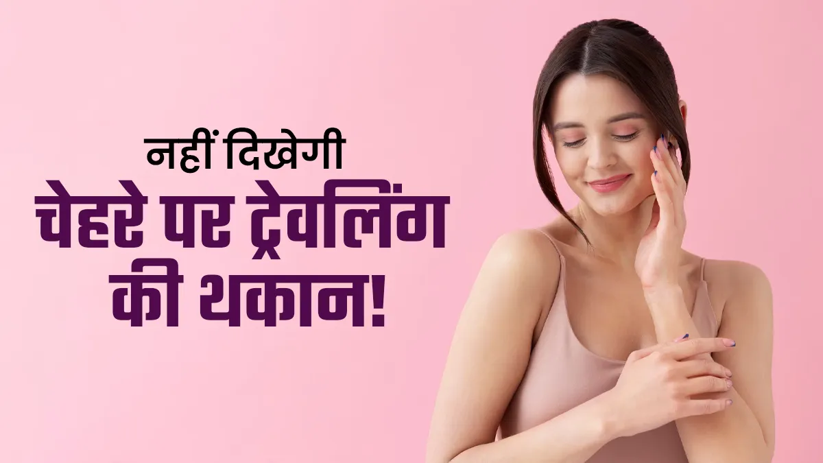 दिवाली से लेकर छठ पूजा तक आपको भी करनी है ट्रैवलिंग? थकान के बीच फ्रेश दिखने के लिए अपनाएं ये 4 टिप्स
