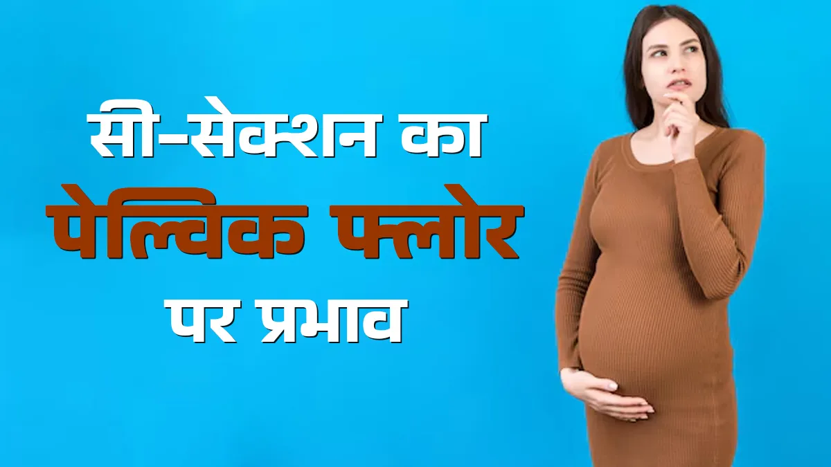 क्या सी-सेक्शन के बाद महिलाओं का पेल्विक फ्लोर कमजोर हो सकता है? डॉक्टर से जानें