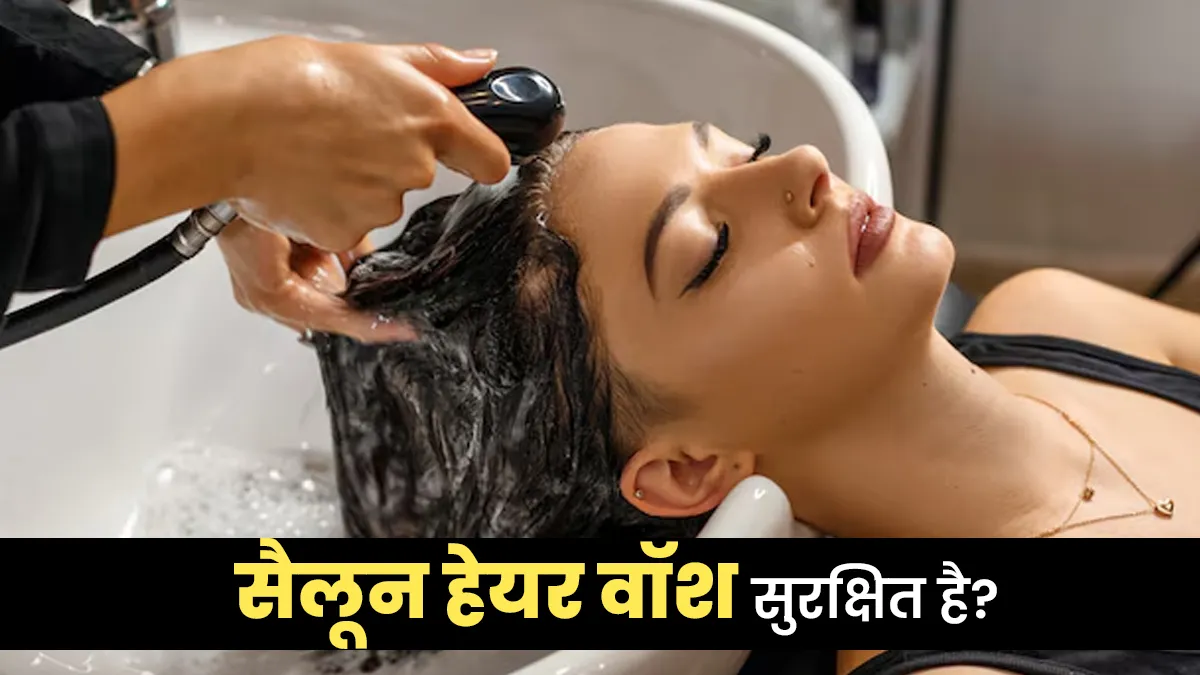 क्‍या सैलून में हेयर वॉश करवाना सुरक्ष‍ित है? जानें एक्‍सपर्ट की राय