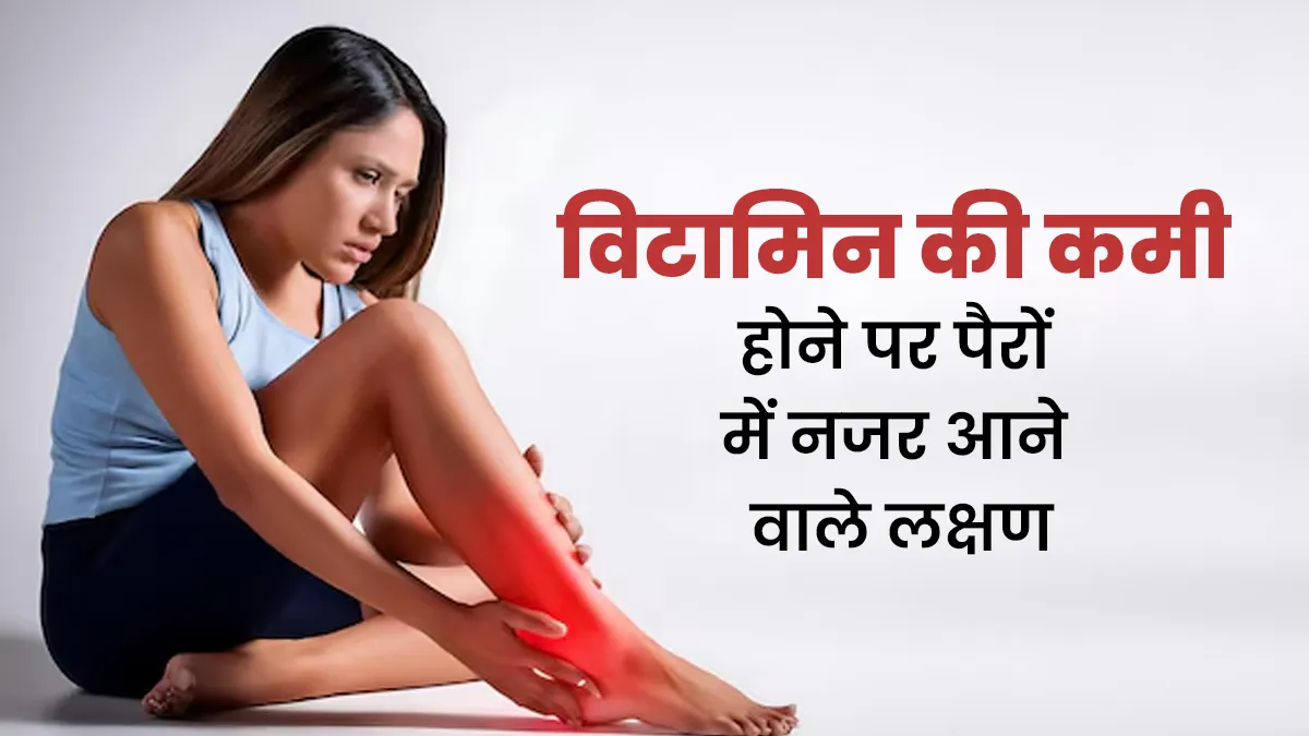 विटामिन की कमी होने पर पैरों में नजर आते हैं ये 5 लक्षण, न करें नजरअंदाज