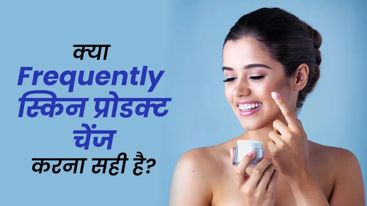 क्या बार-बार स्किन प्रोडक्ट चेंज करना सही होता है? जानें  क्या कहते हैं डॉक्टर