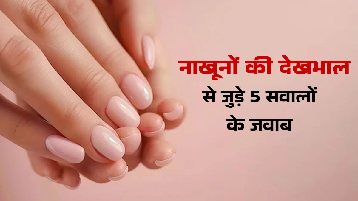 नाखूनों की देखभाल से जुड़े 5 सवालों के जवाब, ज‍िससे नेल्‍स होंगे लंबे-मजबूत