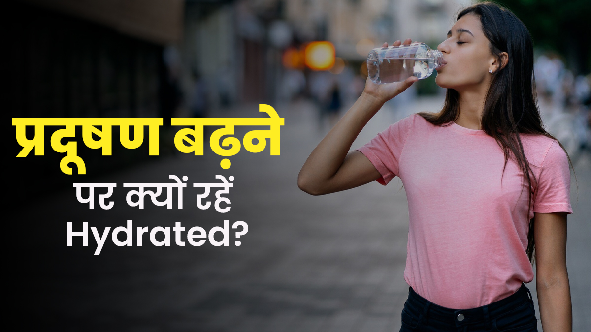 प्रदूषण बढ़ने पर हाइड्रेट रहना है जरूरी है, जानें क्या हैं 5 बड़े कारण
