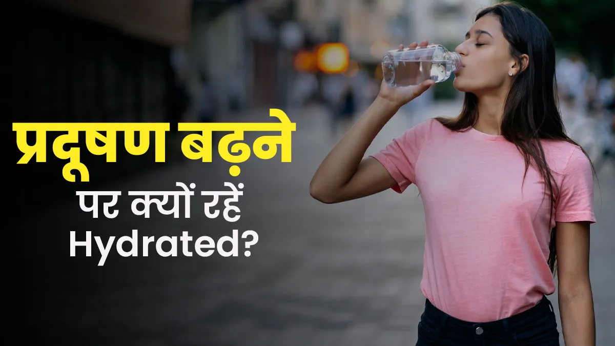 प्रदूषण बढ़ने पर हाइड्रेट रहना है जरूरी है, जानें क्या हैं 5 बड़े कारण
