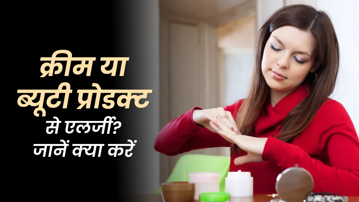 क्रीम या ब्यूटी प्रोडक्ट से स्किन एलर्जी होने पर क्या करें? एक्सपर्ट से जानें