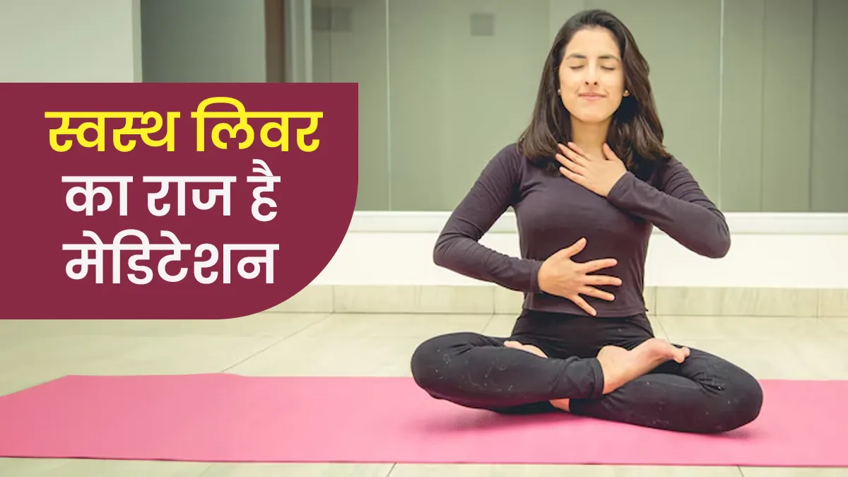 मेडिटेशन से लिवर को करें डिटॉक्स और बनाएं हेल्दी, एक्सपर्ट ने बताए फायदे