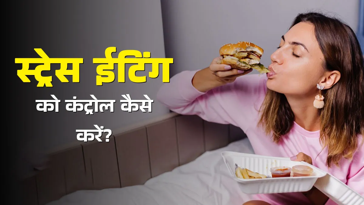 स्ट्रेस में ज्यादा खा लेते हैं? एक्सपर्ट से जानें स्ट्रेस ईटिंग को कंट्रोल करने के टिप्स