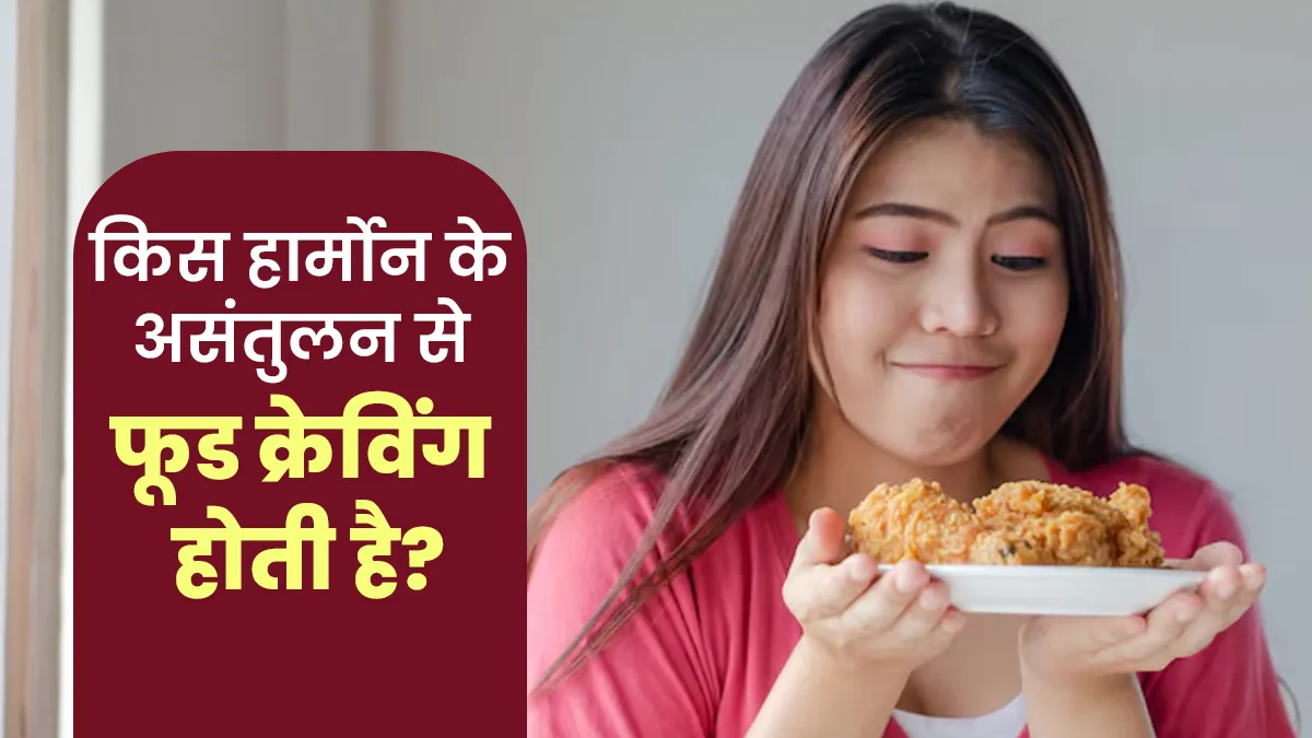 कौन सा हार्मोन असंतुलन फूड्स की क्रेविंग्स का कारण बनता है? एक्सपर्ट से जानें