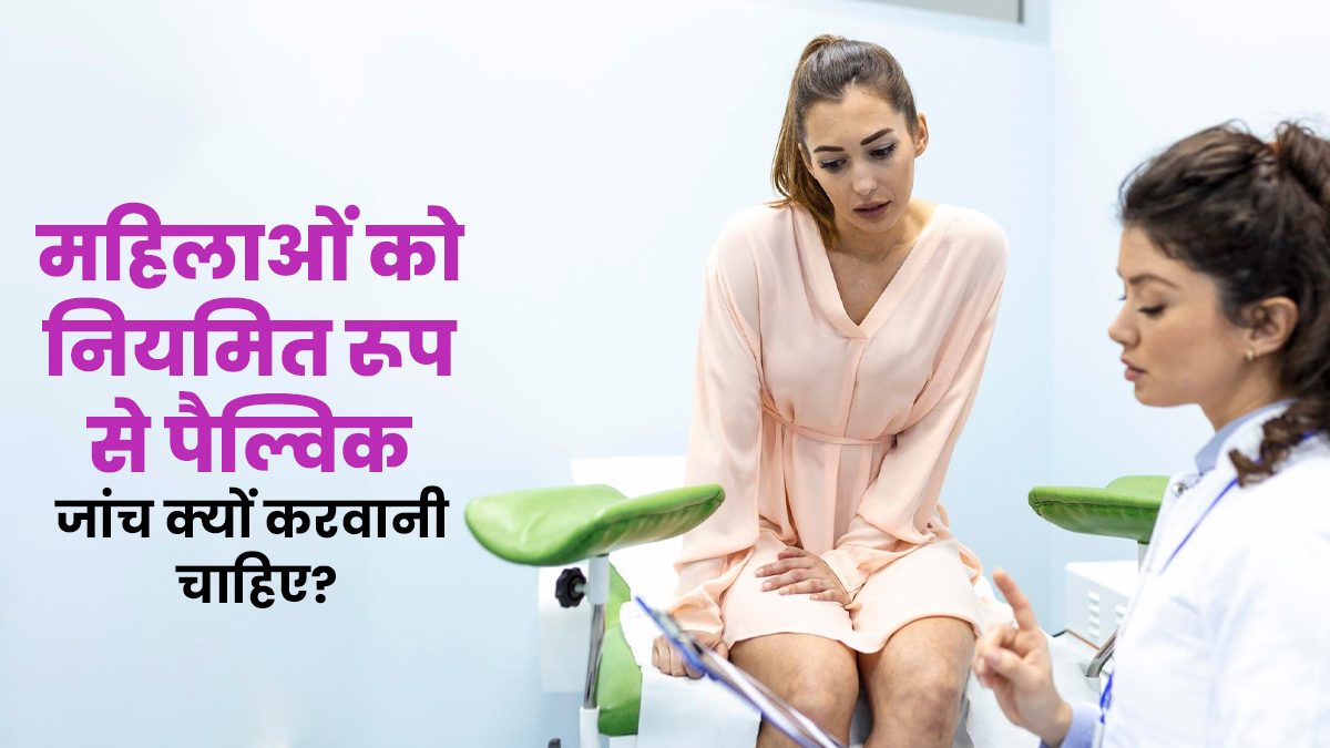 महिलाओं के लिए नियमित रूप से पेल्विक जांच करवानी क्यों जरूरी है? डॉक्टर से जानें