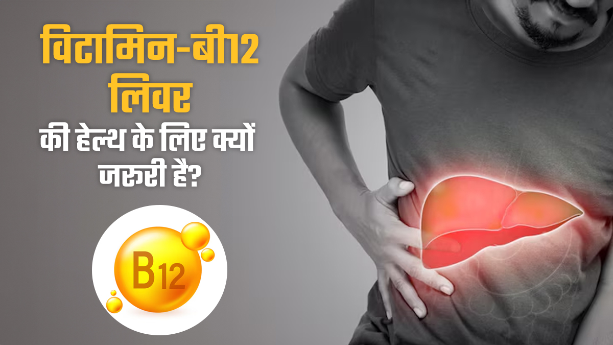 विटामिन-बी12 लिवर के स्वास्थ्य के लिए क्यों जरूरी है? डॉक्टर से जानें