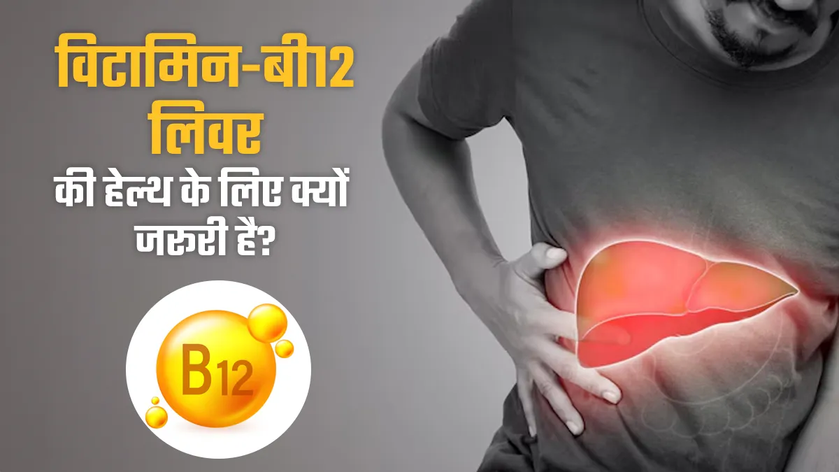 विटामिन-बी12 लिवर के स्वास्थ्य के लिए क्यों जरूरी है? डॉक्टर से जानें
