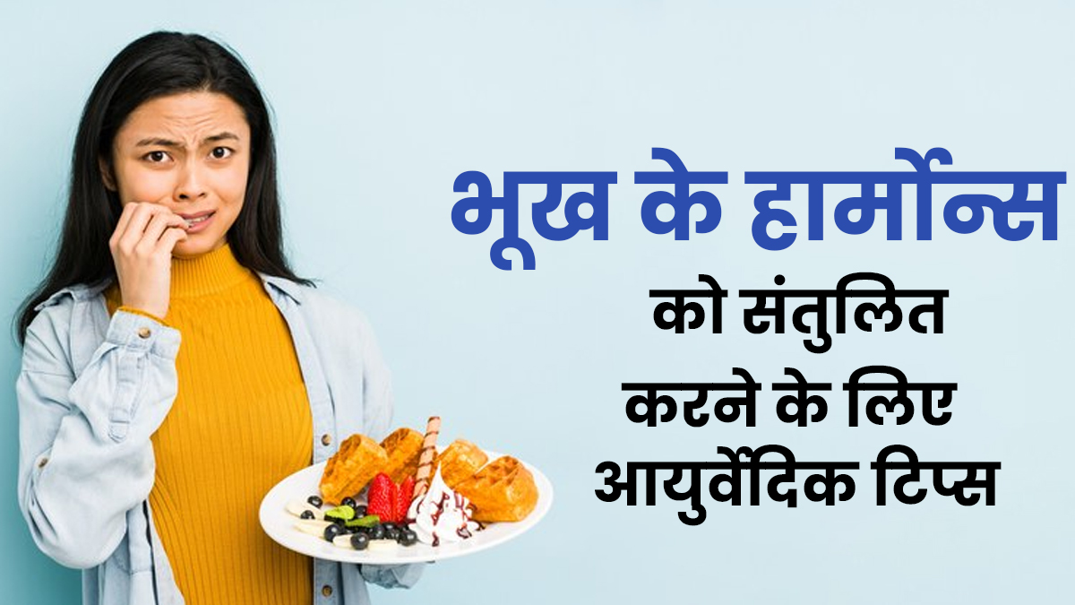 भूख के हार्मोन्स को संतुलित करने के लिए अपनाएं सुबह के समय ये आयुर्वेदिक नियम