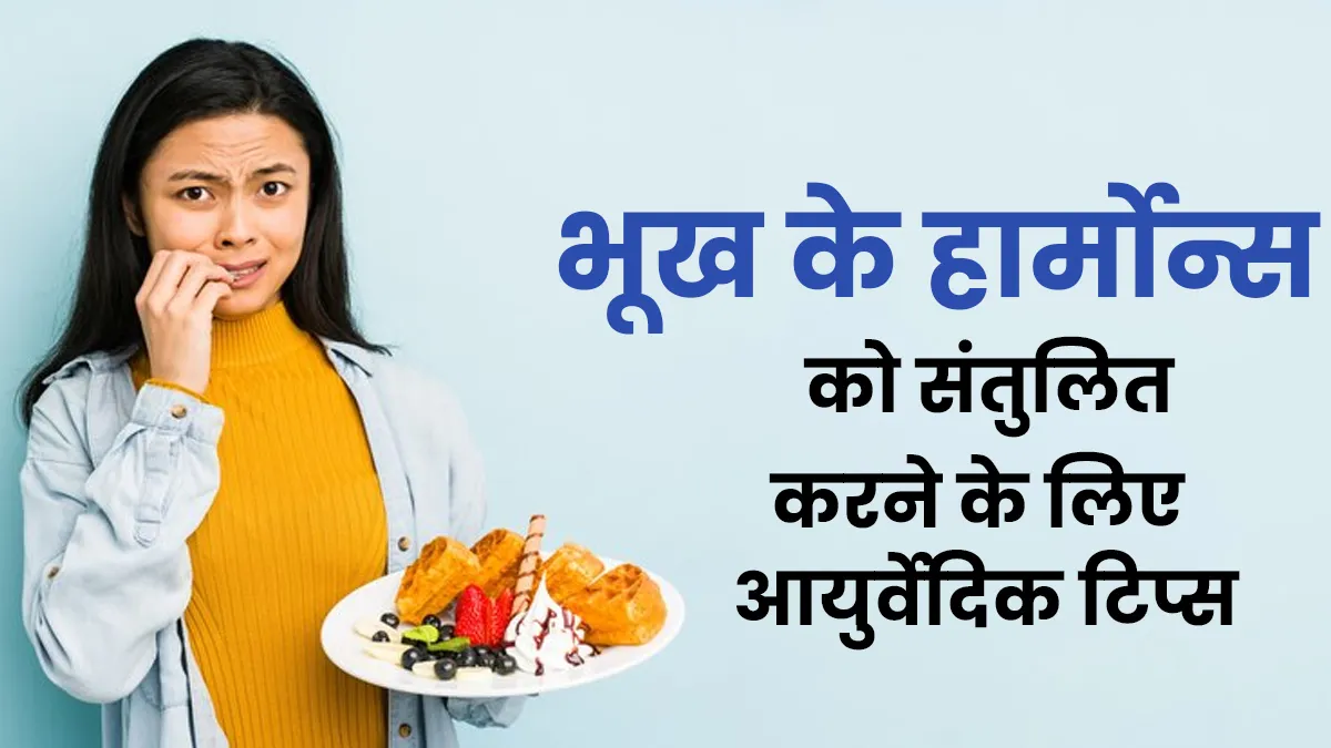 भूख के हार्मोन्स को संतुलित करने के लिए अपनाएं सुबह के समय ये आयुर्वेदिक नियम