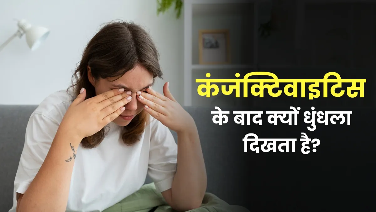 कंजंक्टिवाइटिस के बाद क्यों धुंधला दिखता है? जानें डॉक्टर से कारण