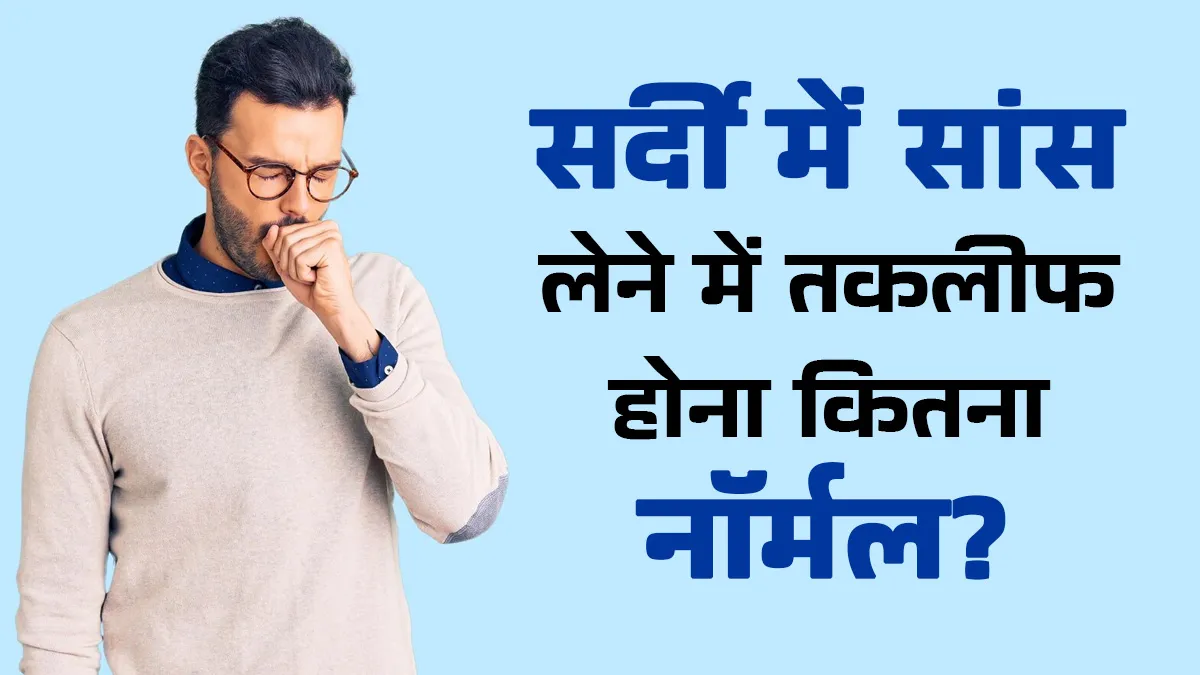क्या सर्दी में सांस लेने में तकलीफ होना नॉर्मल है? डॉक्टर से जानें कितनी गंभीर है ये स्थिति