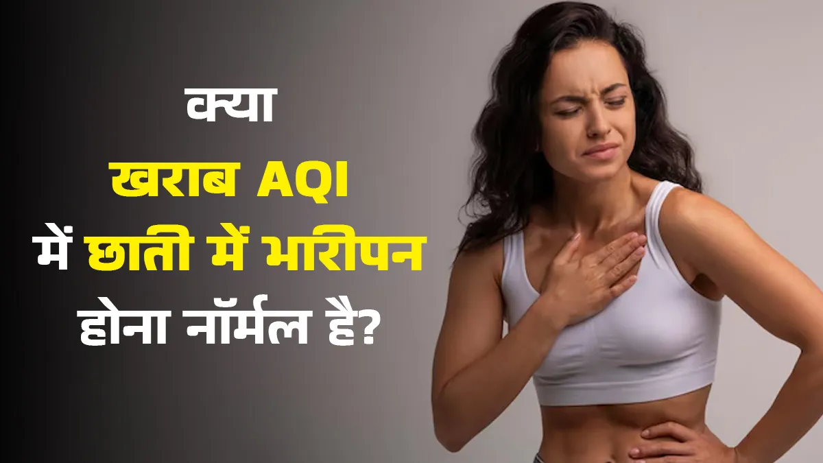 क्या खराब AQI में हर समय छाती में भारीपन होना नॉर्मल है? जानें कैसे पाएं छुटकारा