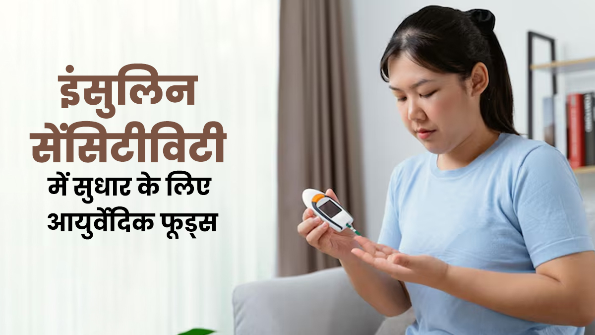 इंसुलिन सेंसिटीविटी में सुधार के लिए खाएं ये आयुर्वेदिक फूड्स, डॉक्टर से जानें