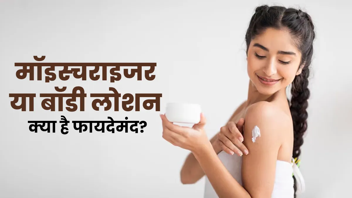 मॉइस्चराइजर या बॉडी लोशन? त्वचा की नमी बनाए रखने के लिए क्या इस्तेमाल करें